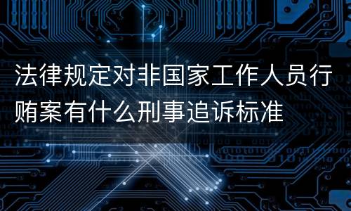 法律规定对非国家工作人员行贿案有什么刑事追诉标准
