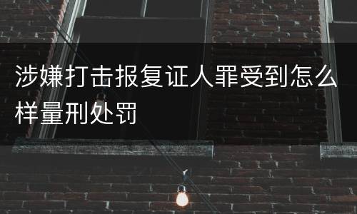 涉嫌打击报复证人罪受到怎么样量刑处罚
