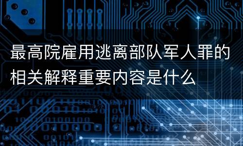 最高院雇用逃离部队军人罪的相关解释重要内容是什么