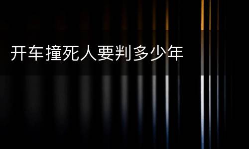 开车撞死人要判多少年