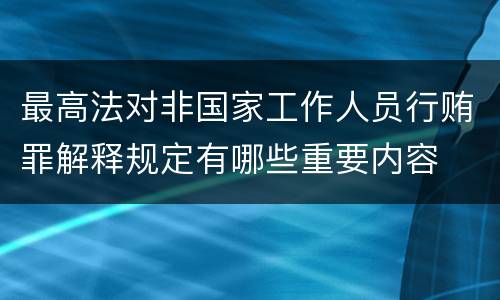 最高法对非国家工作人员行贿罪解释规定有哪些重要内容
