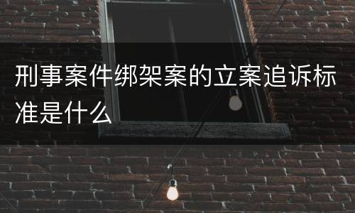刑事案件绑架案的立案追诉标准是什么