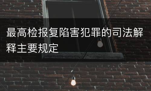 最高检报复陷害犯罪的司法解释主要规定