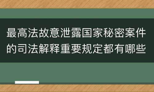 最高法故意泄露国家秘密案件的司法解释重要规定都有哪些