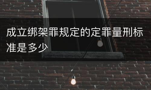 成立绑架罪规定的定罪量刑标准是多少