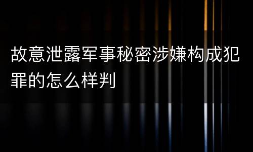 故意泄露军事秘密涉嫌构成犯罪的怎么样判