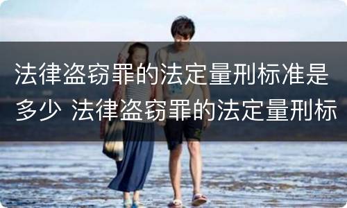 法律盗窃罪的法定量刑标准是多少 法律盗窃罪的法定量刑标准是多少年