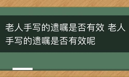 老人手写的遗嘱是否有效 老人手写的遗嘱是否有效呢
