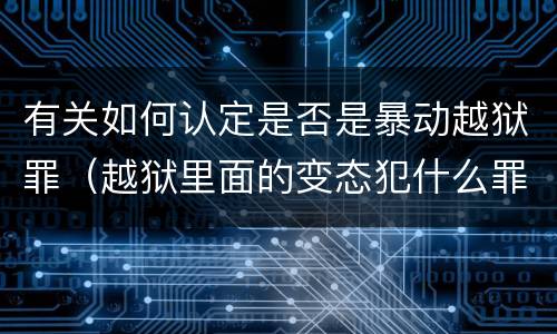 有关如何认定是否是暴动越狱罪（越狱里面的变态犯什么罪）