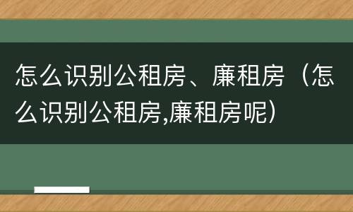怎么识别公租房、廉租房（怎么识别公租房,廉租房呢）