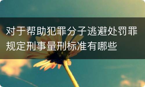 对于帮助犯罪分子逃避处罚罪规定刑事量刑标准有哪些