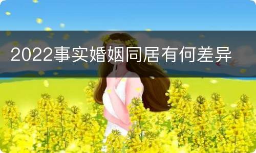 2022事实婚姻同居有何差异