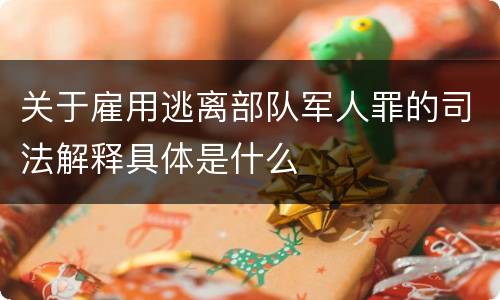 关于雇用逃离部队军人罪的司法解释具体是什么