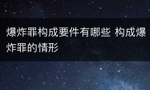 爆炸罪构成要件有哪些 构成爆炸罪的情形