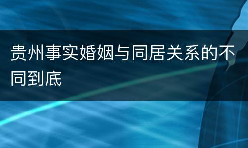 贵州事实婚姻与同居关系的不同到底
