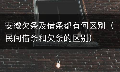 安徽欠条及借条都有何区别（民间借条和欠条的区别）