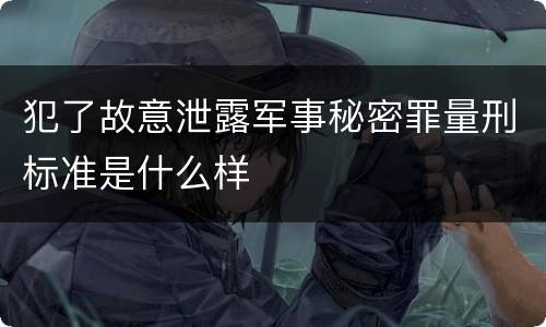 犯了故意泄露军事秘密罪量刑标准是什么样