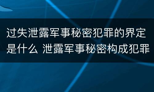 过失泄露军事秘密犯罪的界定是什么 泄露军事秘密构成犯罪的