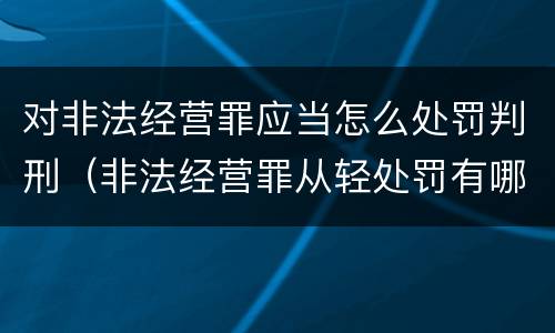 对非法经营罪应当怎么处罚判刑（非法经营罪从轻处罚有哪些）