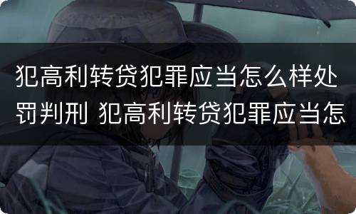 犯高利转贷犯罪应当怎么样处罚判刑 犯高利转贷犯罪应当怎么样处罚判刑多少年