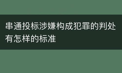 串通投标涉嫌构成犯罪的判处有怎样的标准