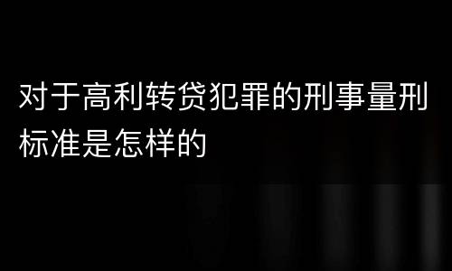 对于高利转贷犯罪的刑事量刑标准是怎样的