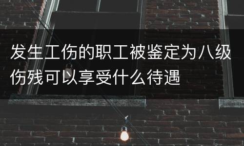 发生工伤的职工被鉴定为八级伤残可以享受什么待遇