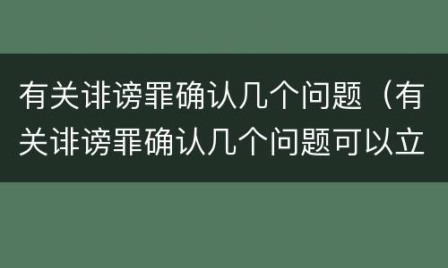 有关诽谤罪确认几个问题（有关诽谤罪确认几个问题可以立案）