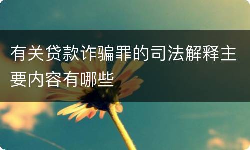 有关贷款诈骗罪的司法解释主要内容有哪些