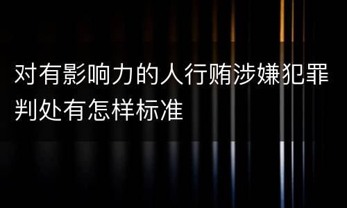 对有影响力的人行贿涉嫌犯罪判处有怎样标准