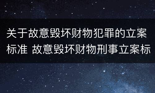 关于故意毁坏财物犯罪的立案标准 故意毁坏财物刑事立案标准