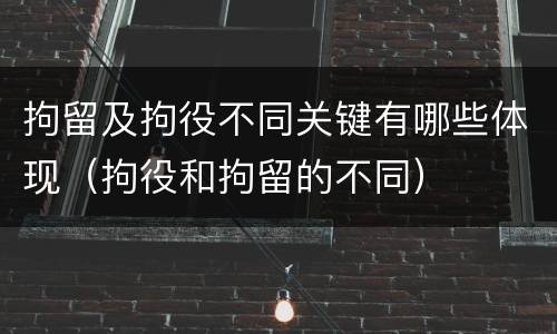 拘留及拘役不同关键有哪些体现（拘役和拘留的不同）