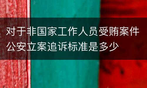 对于非国家工作人员受贿案件公安立案追诉标准是多少