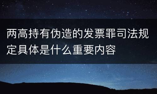 两高持有伪造的发票罪司法规定具体是什么重要内容