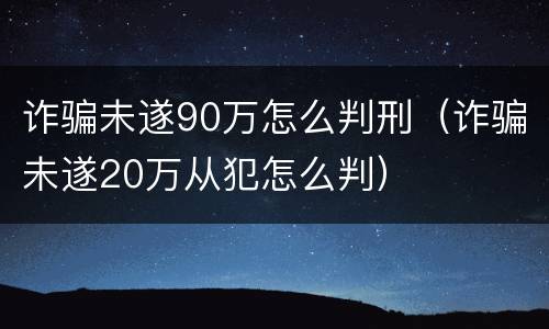 诈骗未遂90万怎么判刑（诈骗未遂20万从犯怎么判）