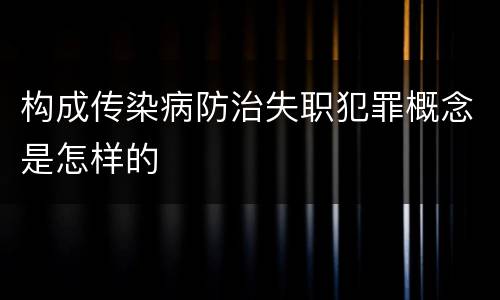 构成传染病防治失职犯罪概念是怎样的