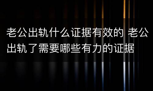 老公出轨什么证据有效的 老公出轨了需要哪些有力的证据