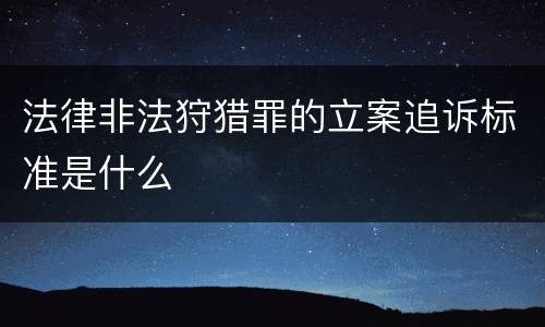 法律非法狩猎罪的立案追诉标准是什么