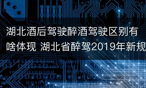 湖北酒后驾驶醉酒驾驶区别有啥体现 湖北省醉驾2019年新规放宽