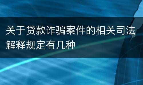 关于贷款诈骗案件的相关司法解释规定有几种