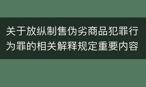 关于放纵制售伪劣商品犯罪行为罪的相关解释规定重要内容包括什么