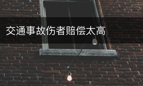 交通事故伤者赔偿太高