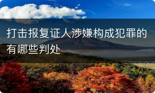 打击报复证人涉嫌构成犯罪的有哪些判处