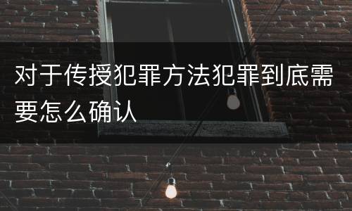 对于传授犯罪方法犯罪到底需要怎么确认