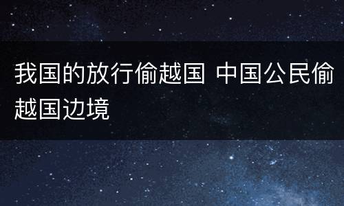 我国的放行偷越国 中国公民偷越国边境