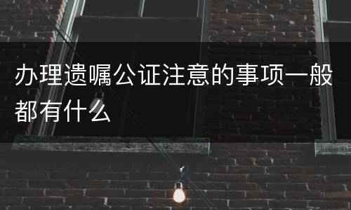 办理遗嘱公证注意的事项一般都有什么