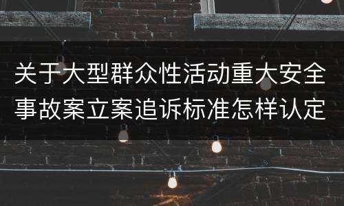 关于大型群众性活动重大安全事故案立案追诉标准怎样认定