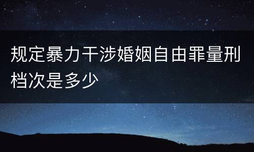 规定暴力干涉婚姻自由罪量刑档次是多少