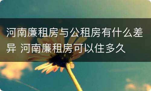 河南廉租房与公租房有什么差异 河南廉租房可以住多久