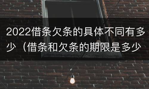 2022借条欠条的具体不同有多少（借条和欠条的期限是多少）
